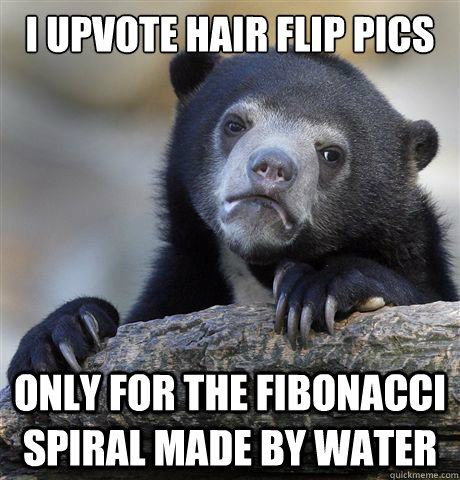 I upvote hair flip pics only for the fibonacci spiral made by water  - I upvote hair flip pics only for the fibonacci spiral made by water   Confession Bear