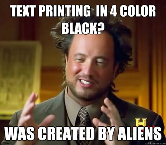 text printing  in 4 color black? was created by aliens  Ancient Aliens