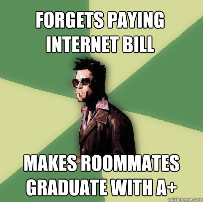 Forgets Paying Internet Bill Makes roommates graduate with a+  Helpful Tyler Durden