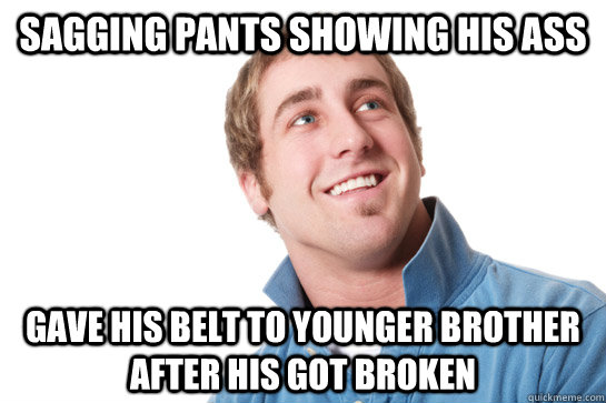 sagging pants showing his ass gave his belt to younger brother after his got broken  Misunderstood D-Bag