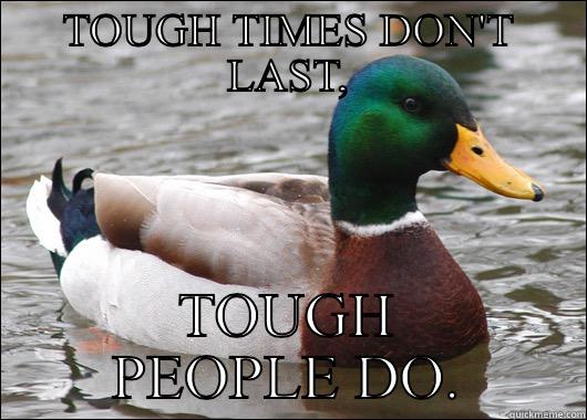 Tough times - TOUGH TIMES DON'T LAST, TOUGH PEOPLE DO. Actual Advice Mallard