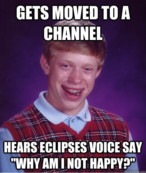 Gets moved to a channel Hears eclipses voice say 