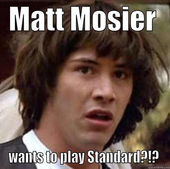 Way to go Matt - MATT MOSIER WANTS TO PLAY STANDARD?!? conspiracy keanu