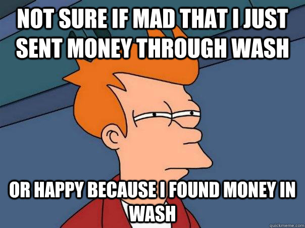 not sure if mad that i just sent money through wash or happy because i found money in wash - not sure if mad that i just sent money through wash or happy because i found money in wash  Futurama Fry