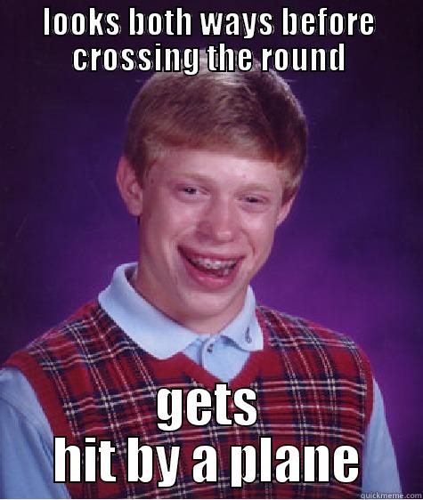 LOOKS BOTH WAYS BEFORE CROSSING THE ROUND GETS HIT BY A PLANE Bad Luck Brian