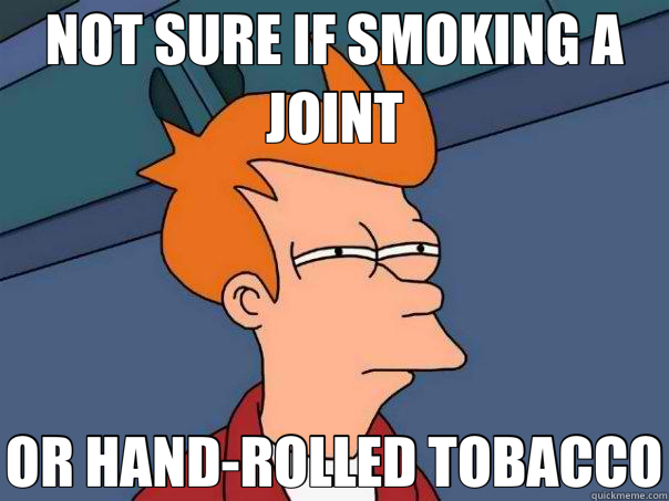 NOT SURE IF SMOKING A JOINT OR HAND-ROLLED TOBACCO - NOT SURE IF SMOKING A JOINT OR HAND-ROLLED TOBACCO  Futurama Fry