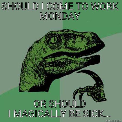 SHOULD I COME TO WORK MONDAY OR SHOULD I MAGICALLY BE SICK... Philosoraptor