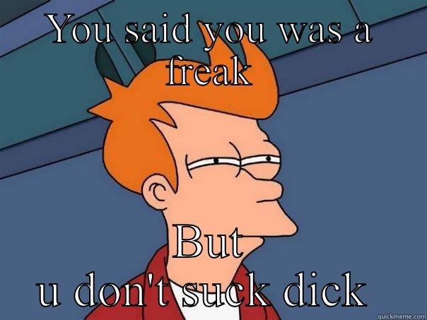 YOU SAID YOU WAS A FREAK BUT U DON'T SUCK DICK  Futurama Fry