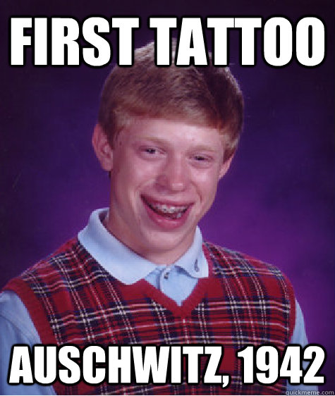 First Tattoo Auschwitz, 1942  Bad Luck Brian