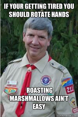 if your getting tired you should rotate hands  roasting marshmallows ain't easy  Harmless Scout Leader