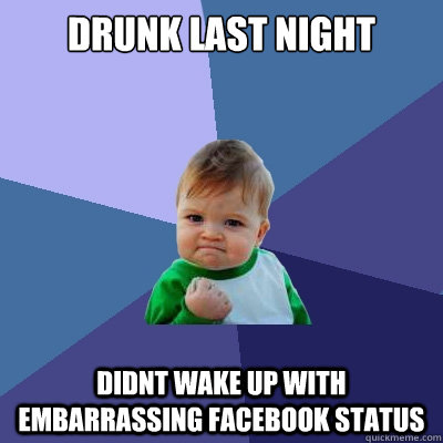 drunk last night didnt wake up with embarrassing facebook status   Success Kid