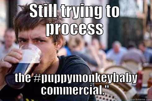 STILL TRYING TO PROCESS  THE #PUPPYMONKEYBABY COMMERCIAL.