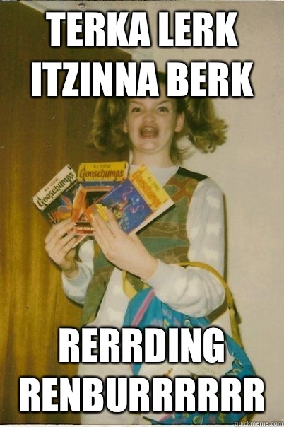 Terka lerk
Itzinna berk Rerrding renburrrrrr - Terka lerk
Itzinna berk Rerrding renburrrrrr  BERKS