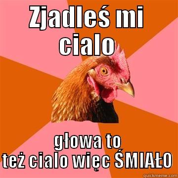 ZJADLEŚ MI CIALO GŁOWA TO TEŻ CIALO WIĘC ŚMIAŁO Anti-Joke Chicken