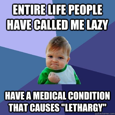 Entire life people have called me lazy Have a medical condition that causes 