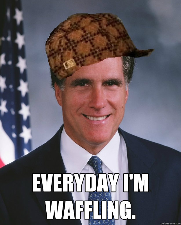  everyday I'm Waffling.  Scumbag Romney