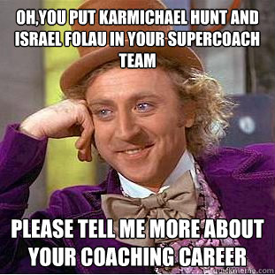 Oh,You put karmichael hunt and Israel folau in your supercoach Team Please Tell ME MORE ABOUT YOUR COACHING CAREER - Oh,You put karmichael hunt and Israel folau in your supercoach Team Please Tell ME MORE ABOUT YOUR COACHING CAREER  Condescending Wonka