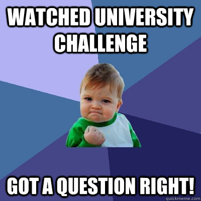 watched university challenge got a question right!   Success Kid