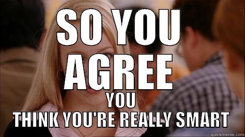 SO YOU AGREE YOU THINK YOU'RE REALLY SMART regina george