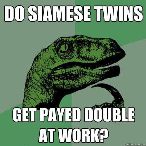 do siamese twins get payed double at work?  Philosoraptor