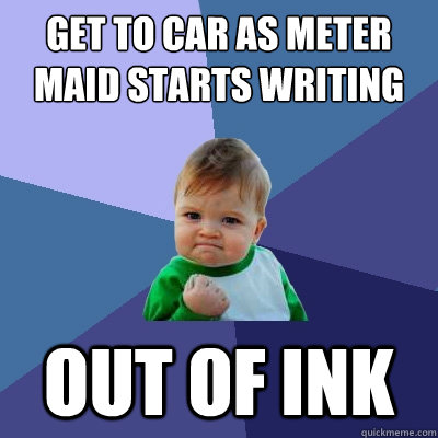 get to car as meter maid starts writing  out of ink - get to car as meter maid starts writing  out of ink  Success Kid