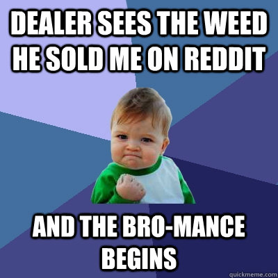 dealer sees the weed he sold me on reddit and the bro-mance begins  Success Kid