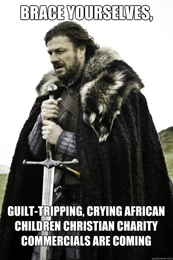 Brace yourselves, Guilt-tripping, crying African children christian charity commercials are coming  Brace yourself