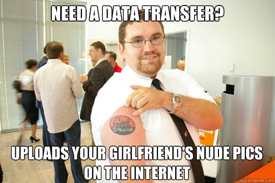 Need A Data Transfer? Uploads Your girlfriend's nude pics on the internet  GeekSquad Gus