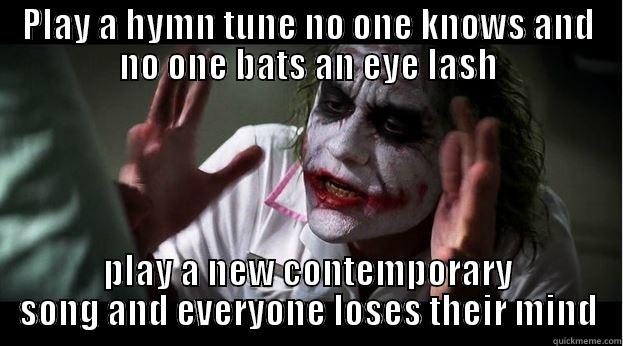 PLAY A HYMN TUNE NO ONE KNOWS AND NO ONE BATS AN EYE LASH PLAY A NEW CONTEMPORARY SONG AND EVERYONE LOSES THEIR MIND Joker Mind Loss