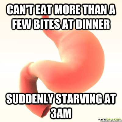 Can't eat more than a few bites at dinner suddenly starving at 3am  Scumbag Stomach