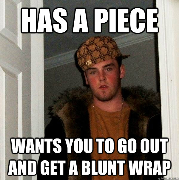 has a piece wants you to go out and get a blunt wrap  - has a piece wants you to go out and get a blunt wrap   Scumbag Steve