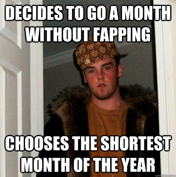 Decides to go a month without fapping Chooses the shortest month of the year  Scumbag Steve