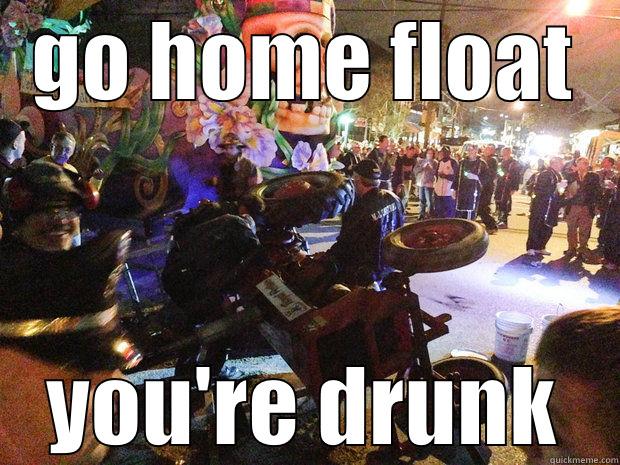 GO HOME FLOAT YOU'RE DRUNK Misc