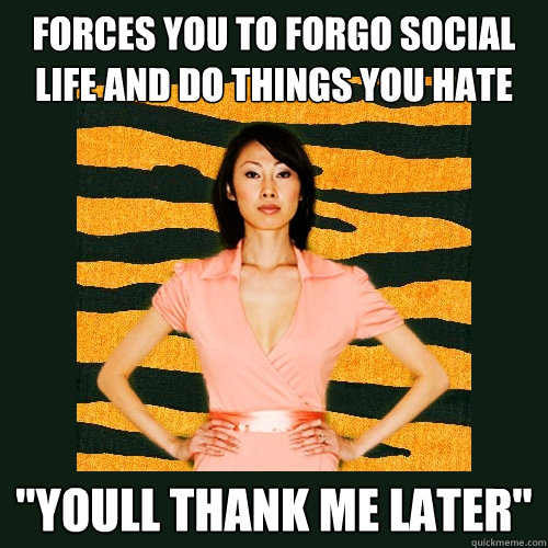 Forces you to forgo social life and do things you hate 