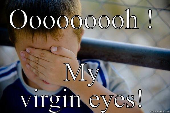 OOOOOOOOH ! MY VIRGIN EYES! Confession kid