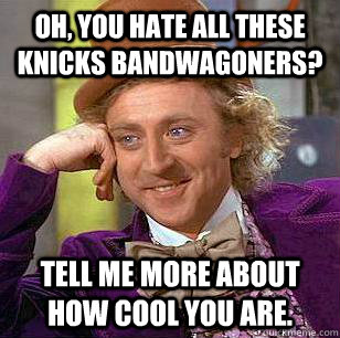 Oh, You Hate All These Knicks Bandwagoners? Tell me more about how cool you are.  Condescending Wonka