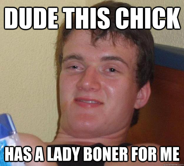 Dude this chick has a lady boner for me - Dude this chick has a lady boner for me  10 Guy