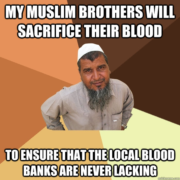 my muslim brothers will sacrifice their blood to ensure that the local blood banks are never lacking - my muslim brothers will sacrifice their blood to ensure that the local blood banks are never lacking  Ordinary Muslim Man