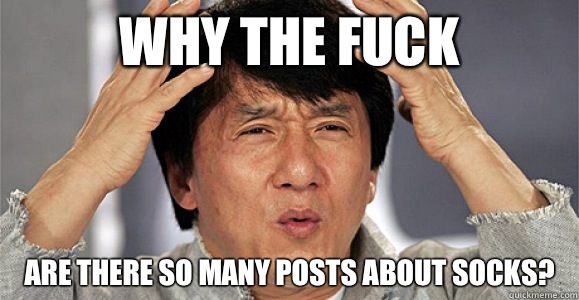 Why the fuck are there so many posts about socks? - Why the fuck are there so many posts about socks?  Confused Jackie Chan