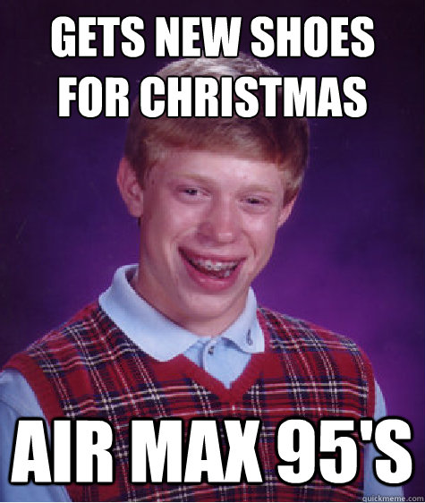 gets new shoes for christmas air max 95's - gets new shoes for christmas air max 95's  Bad Luck Brian