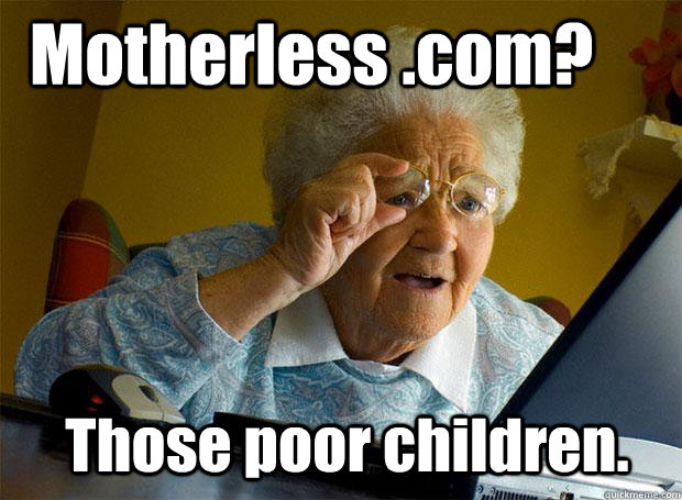 Motherless .com? Those poor children.  Grandma finds the Internet