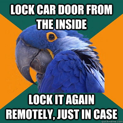 Lock car door from the inside Lock it again remotely, just in case - Lock car door from the inside Lock it again remotely, just in case  Paranoid Parrot