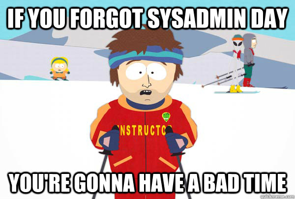 If you forgot sysadmin day You're gonna have a bad time - If you forgot sysadmin day You're gonna have a bad time  Super Cool Ski Instructor