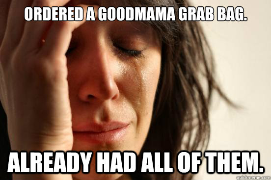 Ordered a goodmama grab bag. Already had all of them.  First World Problems