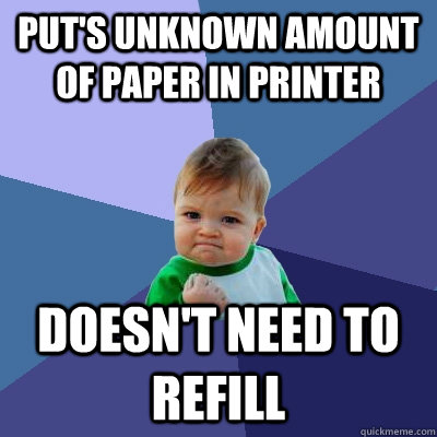 Put's unknown amount of paper in printer Doesn't need to refill  Success Kid