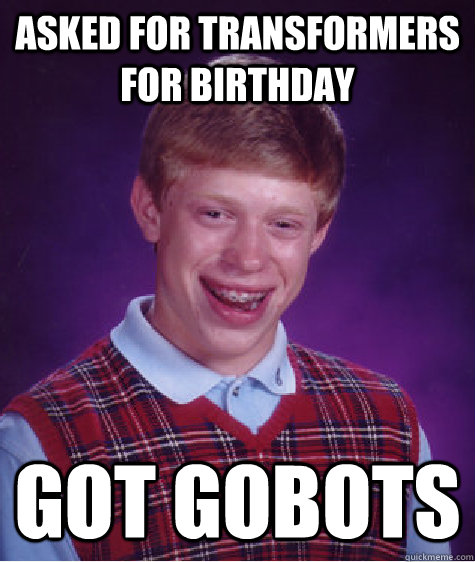 Asked for transformers for birthday got gobots - Asked for transformers for birthday got gobots  Bad Luck Brian