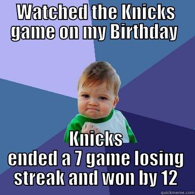 WATCHED THE KNICKS GAME ON MY BIRTHDAY  KNICKS ENDED A 7 GAME LOSING STREAK AND WON BY 12 Success Kid