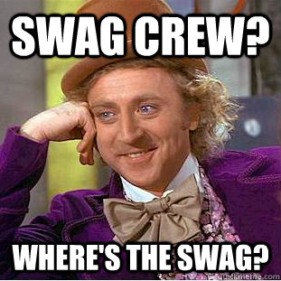 SWAG CREW? where'S THE SWAG? - SWAG CREW? where'S THE SWAG?  Condescending Wonka