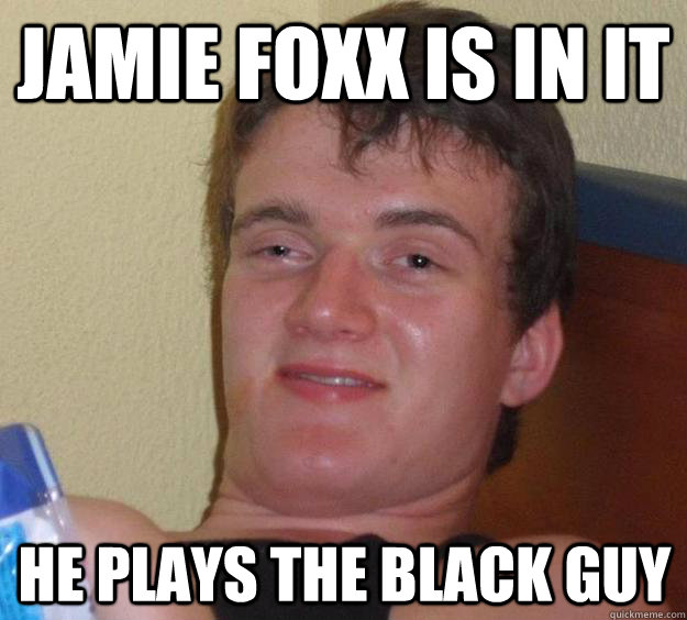 Jamie Foxx is in it He plays the black guy - Jamie Foxx is in it He plays the black guy  10 Guy