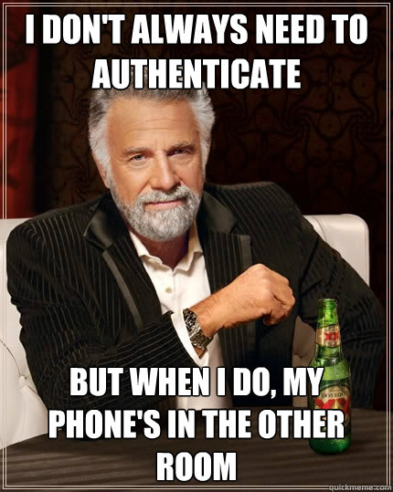 I don't always need to authenticate But when I do, my phone's in the other room - I don't always need to authenticate But when I do, my phone's in the other room  The Most Interesting Man In The World